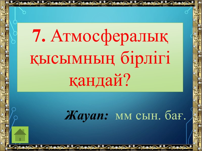 7. Атмосфералық қысымның бірлігі қандай? Жауап:  мм сын. бағ.